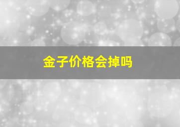 金子价格会掉吗