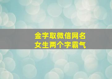 金字取微信网名女生两个字霸气