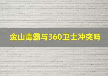 金山毒霸与360卫士冲突吗