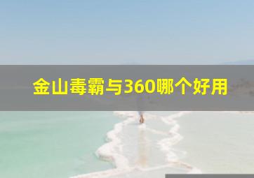 金山毒霸与360哪个好用