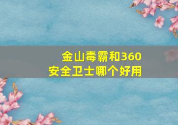 金山毒霸和360安全卫士哪个好用