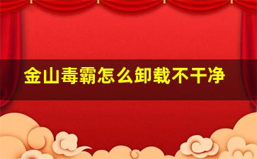 金山毒霸怎么卸载不干净