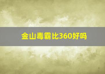 金山毒霸比360好吗