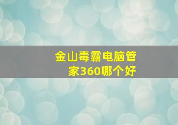 金山毒霸电脑管家360哪个好