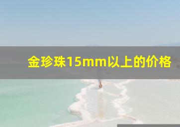 金珍珠15mm以上的价格