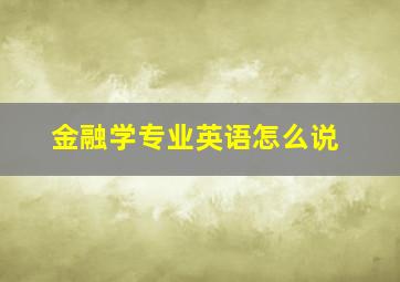 金融学专业英语怎么说