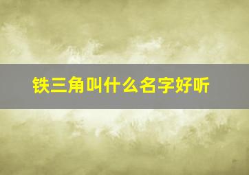 铁三角叫什么名字好听