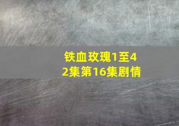 铁血玫瑰1至42集第16集剧情