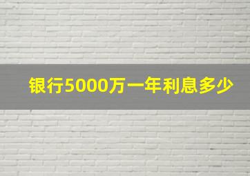 银行5000万一年利息多少