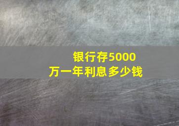 银行存5000万一年利息多少钱