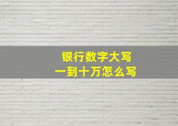 银行数字大写一到十万怎么写