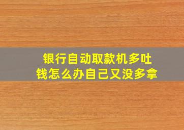 银行自动取款机多吐钱怎么办自己又没多拿