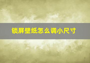 锁屏壁纸怎么调小尺寸