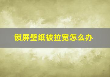 锁屏壁纸被拉宽怎么办