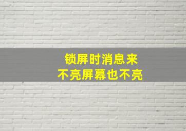 锁屏时消息来不亮屏幕也不亮