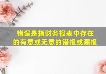 错误是指财务报表中存在的有意或无意的错报或漏报