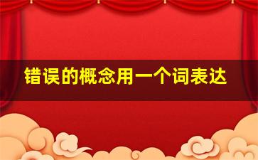 错误的概念用一个词表达