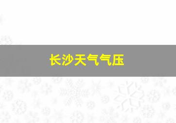 长沙天气气压