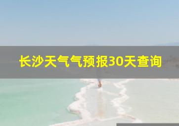 长沙天气气预报30天查询