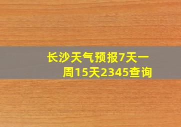 长沙天气预报7天一周15天2345查询