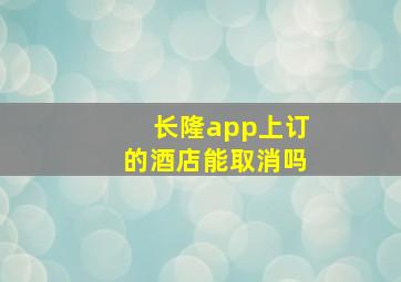 长隆app上订的酒店能取消吗