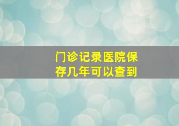 门诊记录医院保存几年可以查到