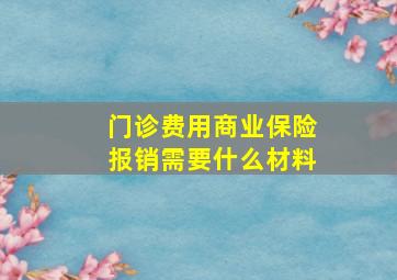 门诊费用商业保险报销需要什么材料