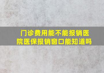 门诊费用能不能报销医院医保报销窗口能知道吗