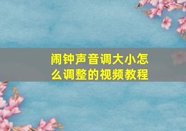 闹钟声音调大小怎么调整的视频教程