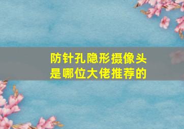 防针孔隐形摄像头是哪位大佬推荐的