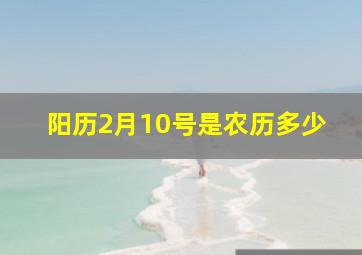 阳历2月10号是农历多少