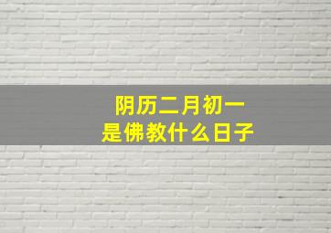 阴历二月初一是佛教什么日子