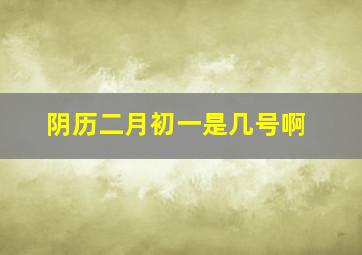 阴历二月初一是几号啊