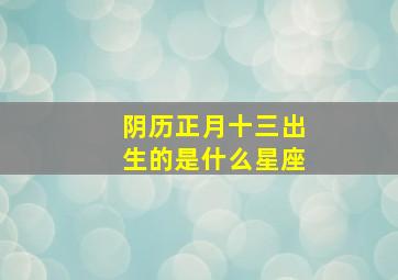 阴历正月十三出生的是什么星座