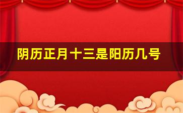 阴历正月十三是阳历几号