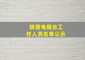 陕西电视台工作人员名单公示