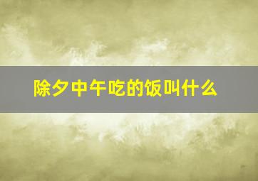 除夕中午吃的饭叫什么