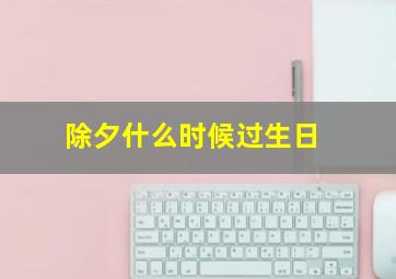 除夕什么时候过生日