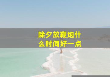 除夕放鞭炮什么时间好一点