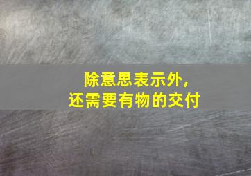 除意思表示外,还需要有物的交付