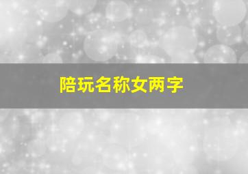 陪玩名称女两字