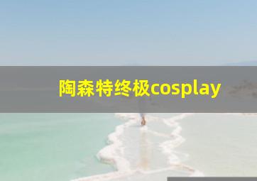 陶森特终极cosplay