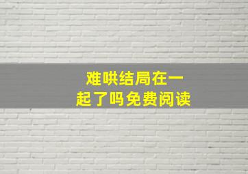 难哄结局在一起了吗免费阅读