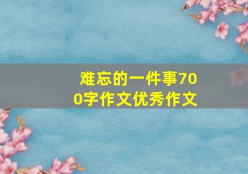 难忘的一件事700字作文优秀作文