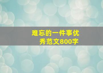 难忘的一件事优秀范文800字