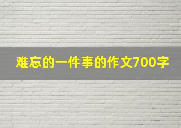 难忘的一件事的作文700字