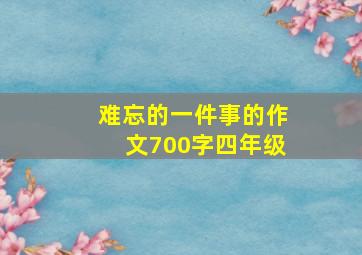 难忘的一件事的作文700字四年级