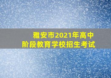 雅安市2021年高中阶段教育学校招生考试