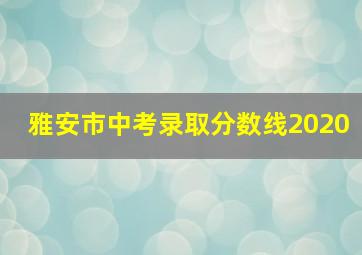 雅安市中考录取分数线2020