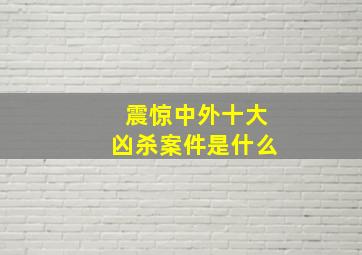 震惊中外十大凶杀案件是什么